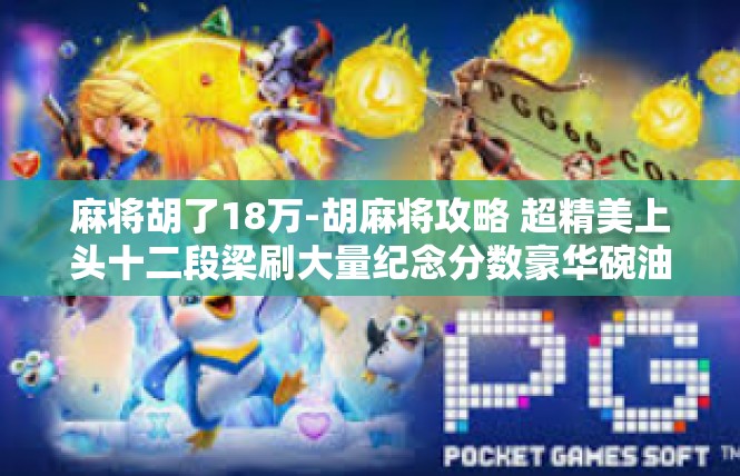 麻将胡了18万-胡麻将攻略 超精美上头十二段梁刷大量纪念分数豪华碗油状数字18万-麻将胡了18万