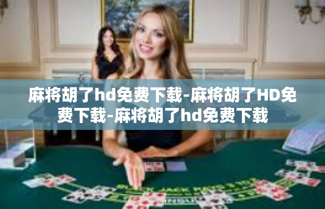 麻将胡了hd免费下载-麻将胡了HD免费下载-麻将胡了hd免费下载