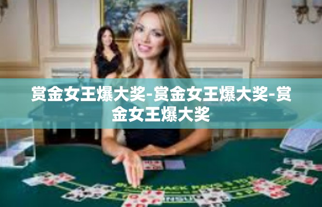 赏金女王爆大奖-赏金女王爆大奖-赏金女王爆大奖