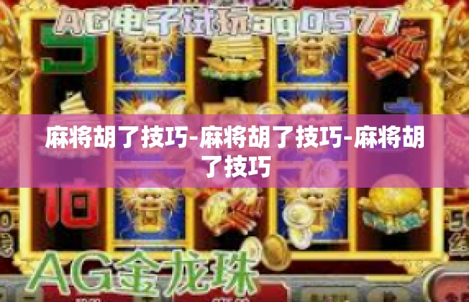 麻将胡了技巧-麻将胡了技巧-麻将胡了技巧