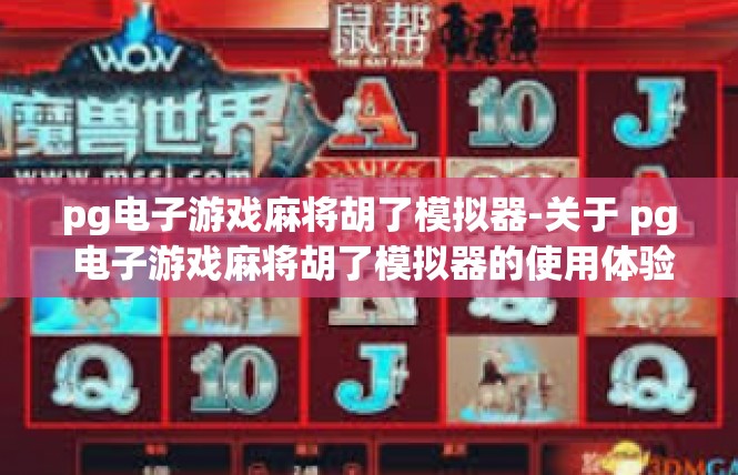 pg电子游戏麻将胡了模拟器-关于 pg 电子游戏麻将胡了模拟器的使用体验-pg电子游戏麻将胡了模拟器