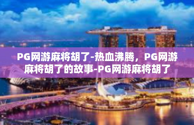 PG网游麻将胡了-热血沸腾，PG网游麻将胡了的故事-PG网游麻将胡了