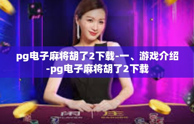pg电子麻将胡了2下载-一、游戏介绍-pg电子麻将胡了2下载