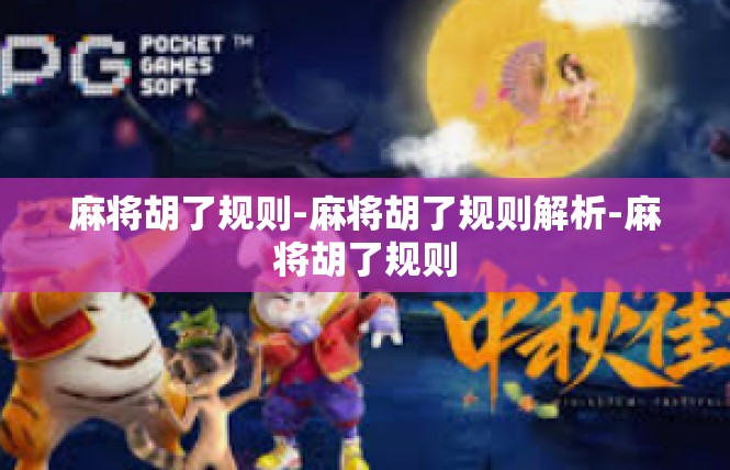 麻将胡了规则-麻将胡了规则解析-麻将胡了规则
