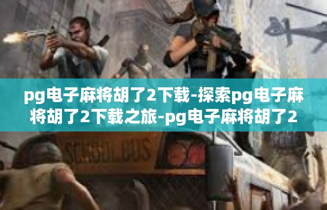 pg电子麻将胡了2下载-探索pg电子麻将胡了2下载之旅-pg电子麻将胡了2下载