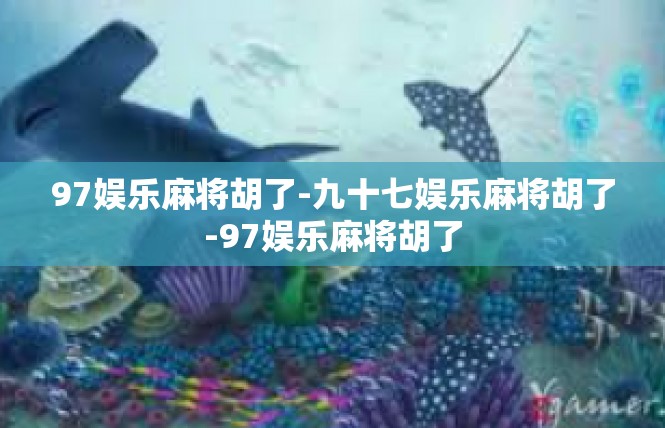 97娱乐麻将胡了-九十七娱乐麻将胡了-97娱乐麻将胡了