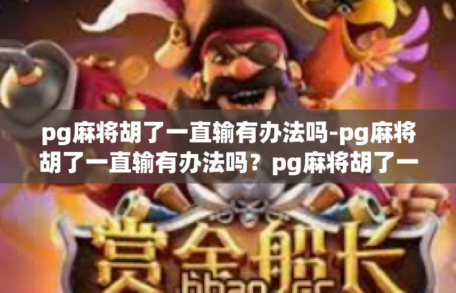 pg麻将胡了一直输有办法吗-pg麻将胡了一直输有办法吗？pg麻将胡了一直输有办法吗