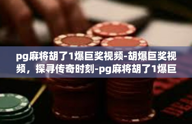 pg麻将胡了1爆巨奖视频-胡爆巨奖视频，探寻传奇时刻-pg麻将胡了1爆巨奖视频