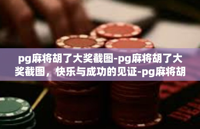 pg麻将胡了大奖截图-pg麻将胡了大奖截图，快乐与成功的见证-pg麻将胡了大奖截图