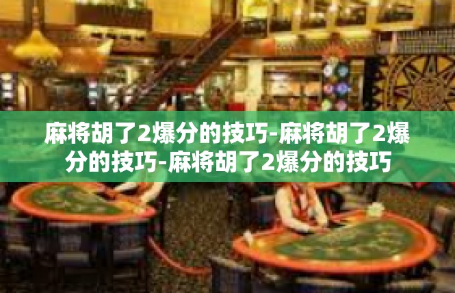 麻将胡了2爆分的技巧-麻将胡了2爆分的技巧-麻将胡了2爆分的技巧