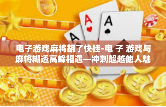 电子游戏麻将胡了快挂-电 子 游戏与麻将糊透高峰相遇—冲刺超越他人魅力游戏局面-电子游戏麻将胡了快挂