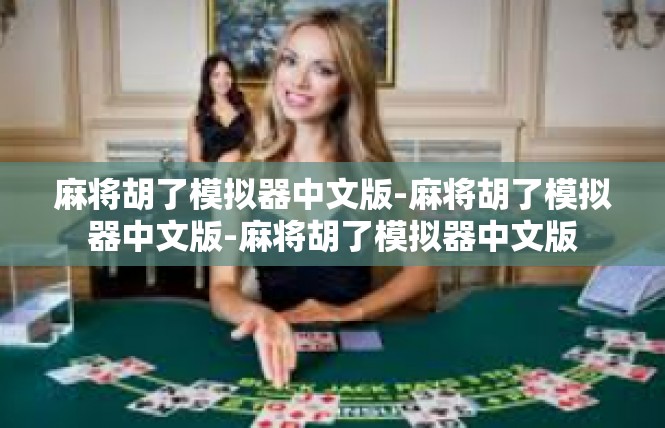 麻将胡了模拟器中文版-麻将胡了模拟器中文版-麻将胡了模拟器中文版