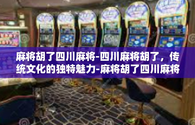 麻将胡了四川麻将-四川麻将胡了，传统文化的独特魅力-麻将胡了四川麻将