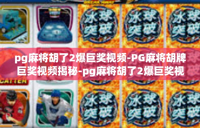 pg麻将胡了2爆巨奖视频-PG麻将胡牌巨奖视频揭秘-pg麻将胡了2爆巨奖视频