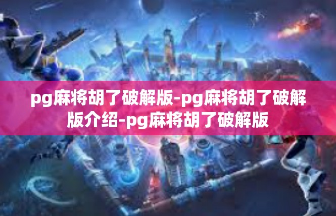 pg麻将胡了破解版-pg麻将胡了破解版介绍-pg麻将胡了破解版