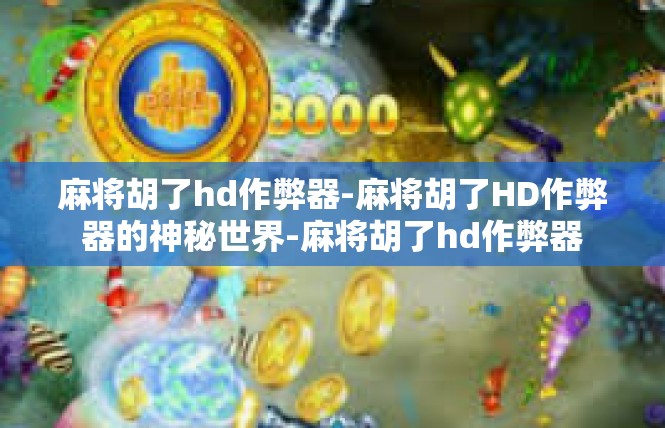 麻将胡了hd作弊器-麻将胡了HD作弊器的神秘世界-麻将胡了hd作弊器