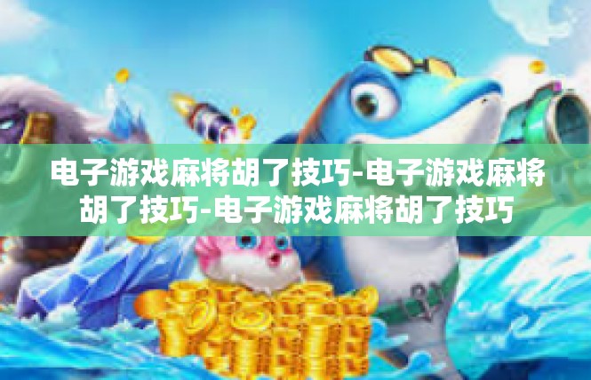 电子游戏麻将胡了技巧-电子游戏麻将胡了技巧-电子游戏麻将胡了技巧
