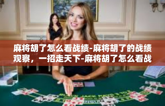 麻将胡了怎么看战绩-麻将胡了的战绩观察，一招走天下-麻将胡了怎么看战绩