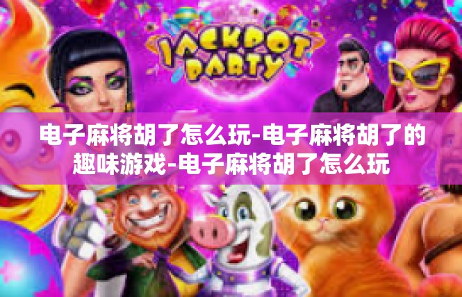 电子麻将胡了怎么玩-电子麻将胡了的趣味游戏-电子麻将胡了怎么玩