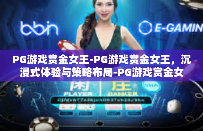 PG游戏赏金女王-PG游戏赏金女王，沉浸式体验与策略布局-PG游戏赏金女王
