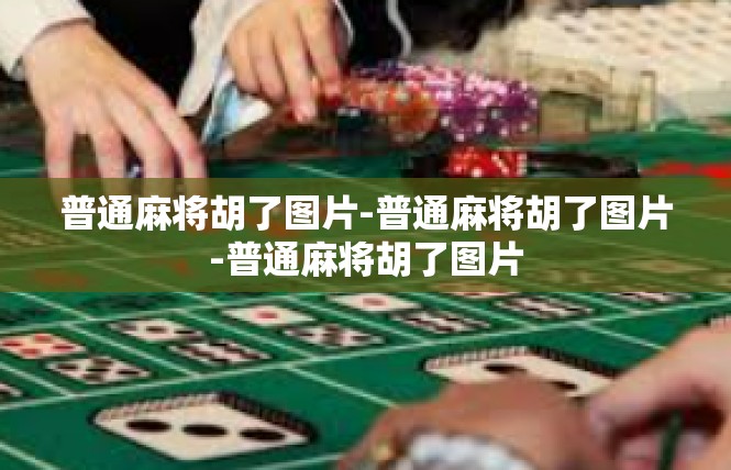 普通麻将胡了图片-普通麻将胡了图片-普通麻将胡了图片