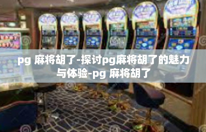pg 麻将胡了-探讨pg麻将胡了的魅力与体验-pg 麻将胡了