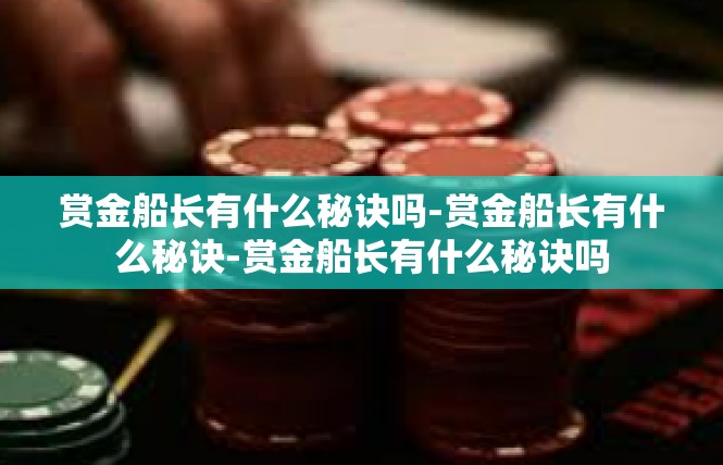 赏金船长有什么秘诀吗-赏金船长有什么秘诀-赏金船长有什么秘诀吗