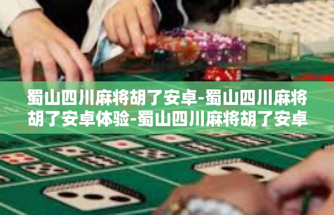 蜀山四川麻将胡了安卓-蜀山四川麻将胡了安卓体验-蜀山四川麻将胡了安卓