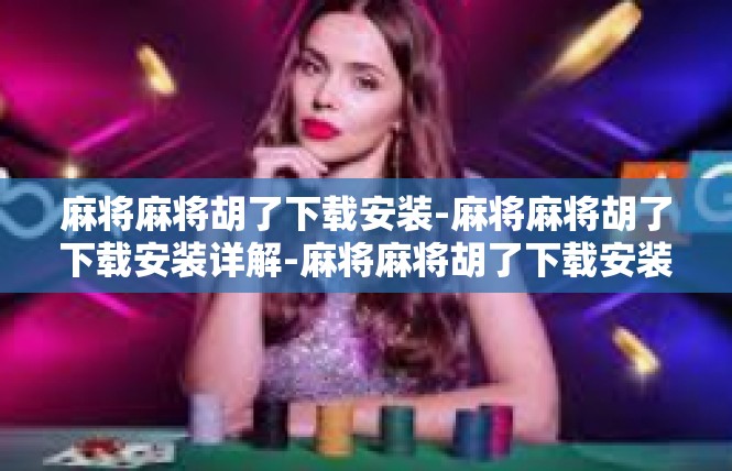 麻将麻将胡了下载安装-麻将麻将胡了下载安装详解-麻将麻将胡了下载安装