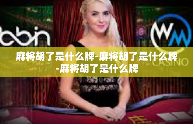 麻将胡了是什么牌-麻将胡了是什么牌-麻将胡了是什么牌