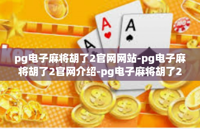 pg电子麻将胡了2官网网站-pg电子麻将胡了2官网介绍-pg电子麻将胡了2官网网站