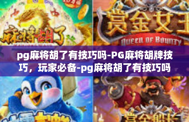 pg麻将胡了有技巧吗-PG麻将胡牌技巧，玩家必备-pg麻将胡了有技巧吗