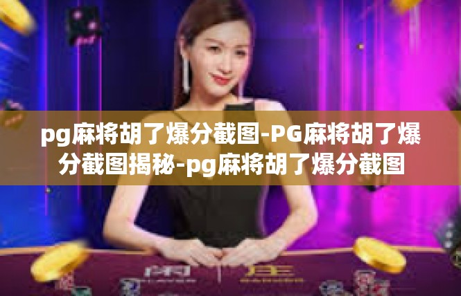 pg麻将胡了爆分截图-PG麻将胡了爆分截图揭秘-pg麻将胡了爆分截图