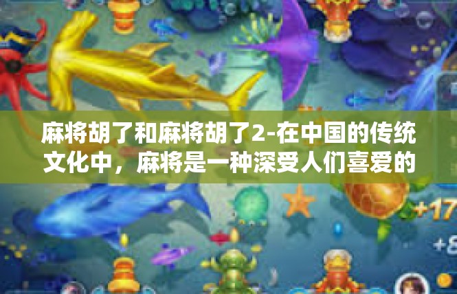 麻将胡了和麻将胡了2-在中国的传统文化中，麻将是一种深受人们喜爱的娱乐方式。今天，我们就来探讨一下关于麻将胡了的话题。麻将胡了和麻将胡了2