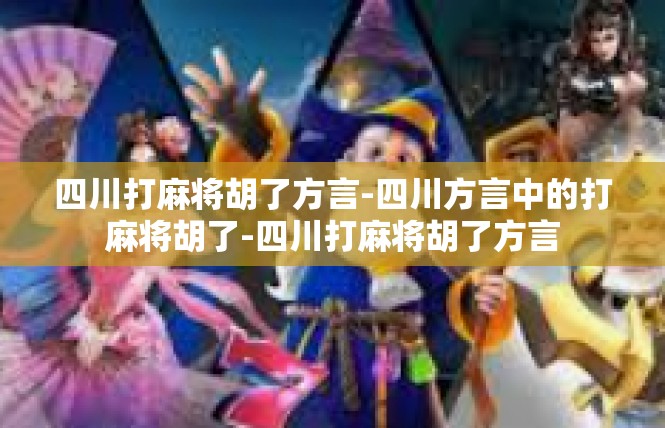 四川打麻将胡了方言-四川方言中的打麻将胡了-四川打麻将胡了方言