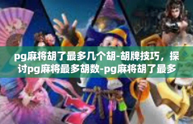 pg麻将胡了最多几个胡-胡牌技巧，探讨pg麻将最多胡数-pg麻将胡了最多几个胡