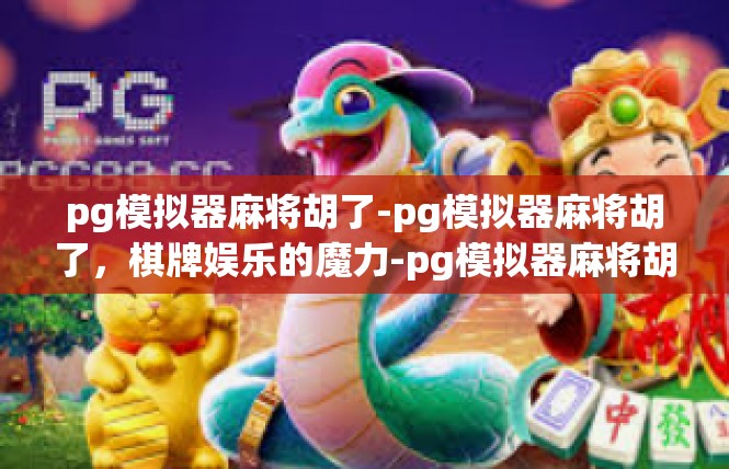 pg模拟器麻将胡了-pg模拟器麻将胡了，棋牌娱乐的魔力-pg模拟器麻将胡了