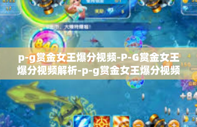 p-g赏金女王爆分视频-P-G赏金女王爆分视频解析-p-g赏金女王爆分视频