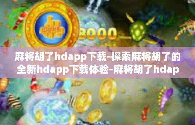 麻将胡了hdapp下载-探索麻将胡了的全新hdapp下载体验-麻将胡了hdapp下载