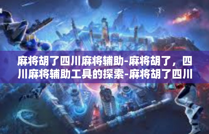 麻将胡了四川麻将辅助-麻将胡了，四川麻将辅助工具的探索-麻将胡了四川麻将辅助