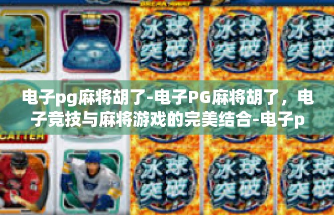 电子pg麻将胡了-电子PG麻将胡了，电子竞技与麻将游戏的完美结合-电子pg麻将胡了