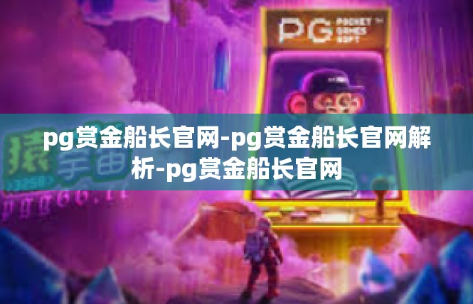 pg赏金船长官网-pg赏金船长官网解析-pg赏金船长官网