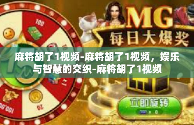 麻将胡了1视频-麻将胡了1视频，娱乐与智慧的交织-麻将胡了1视频