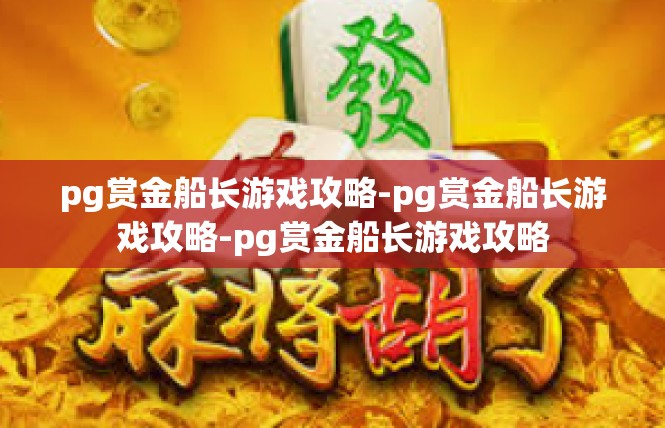 pg赏金船长游戏攻略-pg赏金船长游戏攻略-pg赏金船长游戏攻略