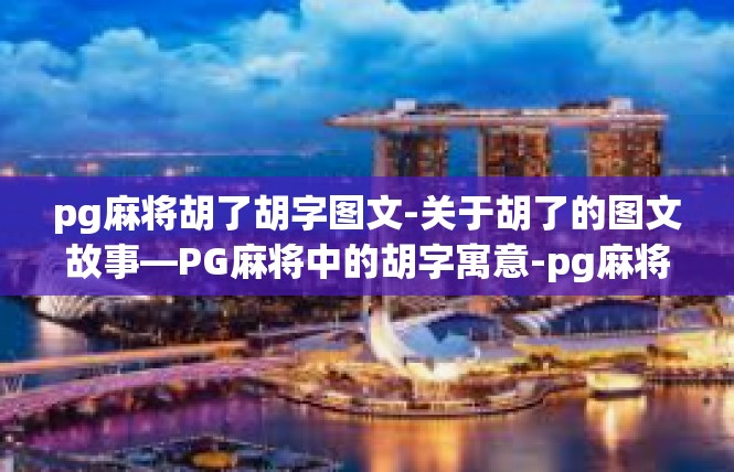 pg麻将胡了胡字图文-关于胡了的图文故事—PG麻将中的胡字寓意-pg麻将胡了胡字图文