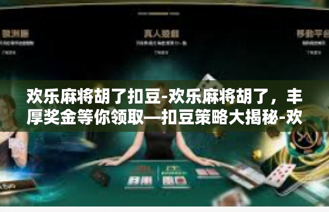 欢乐麻将胡了扣豆-欢乐麻将胡了，丰厚奖金等你领取—扣豆策略大揭秘-欢乐麻将胡了扣豆
