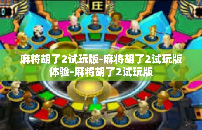 麻将胡了2试玩版-麻将胡了2试玩版体验-麻将胡了2试玩版