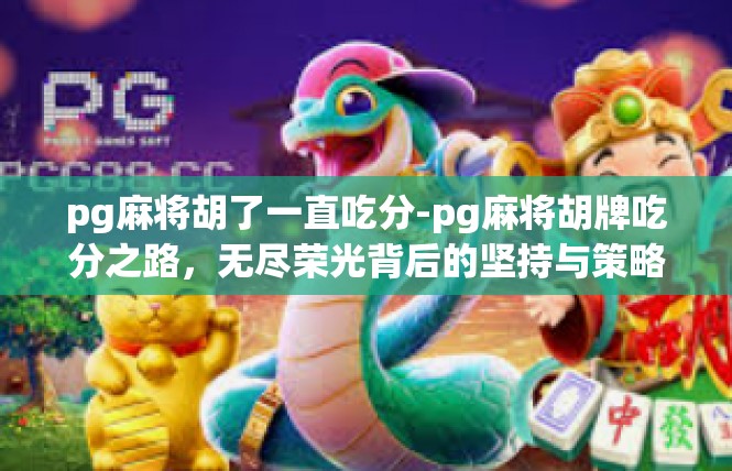 pg麻将胡了一直吃分-pg麻将胡牌吃分之路，无尽荣光背后的坚持与策略-pg麻将胡了一直吃分