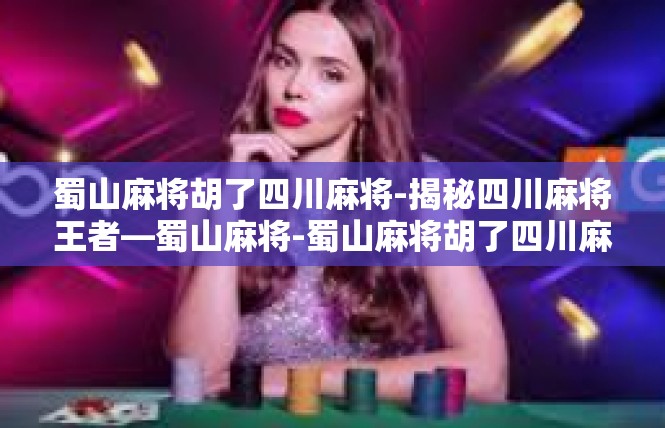 蜀山麻将胡了四川麻将-揭秘四川麻将王者—蜀山麻将-蜀山麻将胡了四川麻将