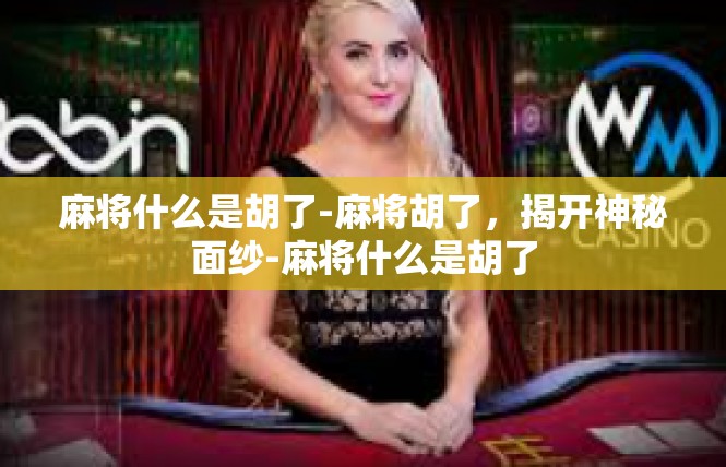 麻将什么是胡了-麻将胡了，揭开神秘面纱-麻将什么是胡了